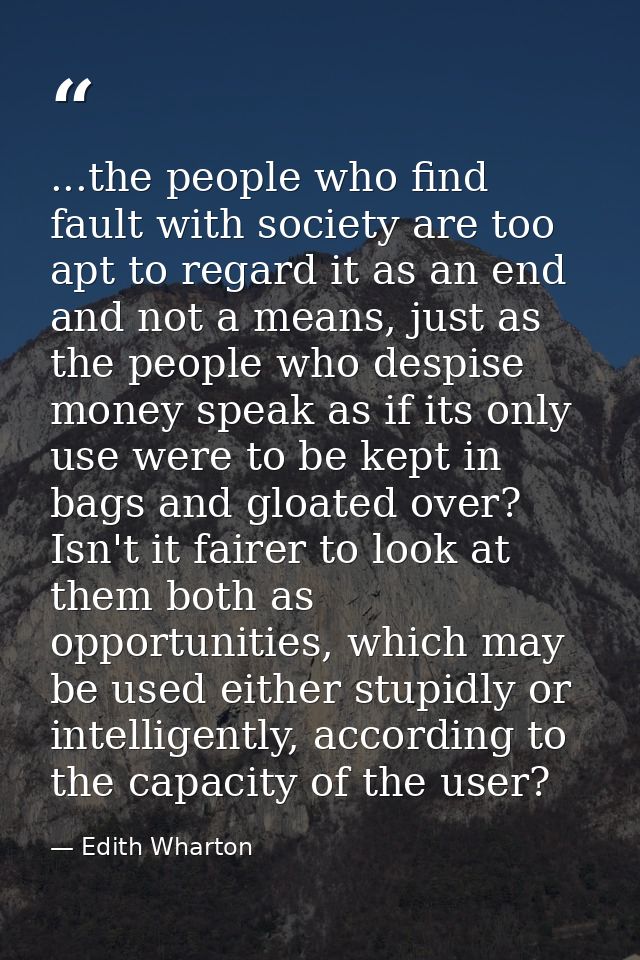 ...the people who find fault with society are too apt to regard it as an end and not a means, just as the people who des — Edith Wharton