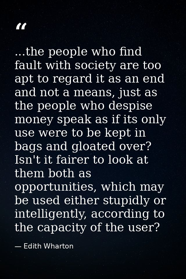 ...the people who find fault with society are too apt to regard it as an end and not a means, just as the people who des — Edith Wharton