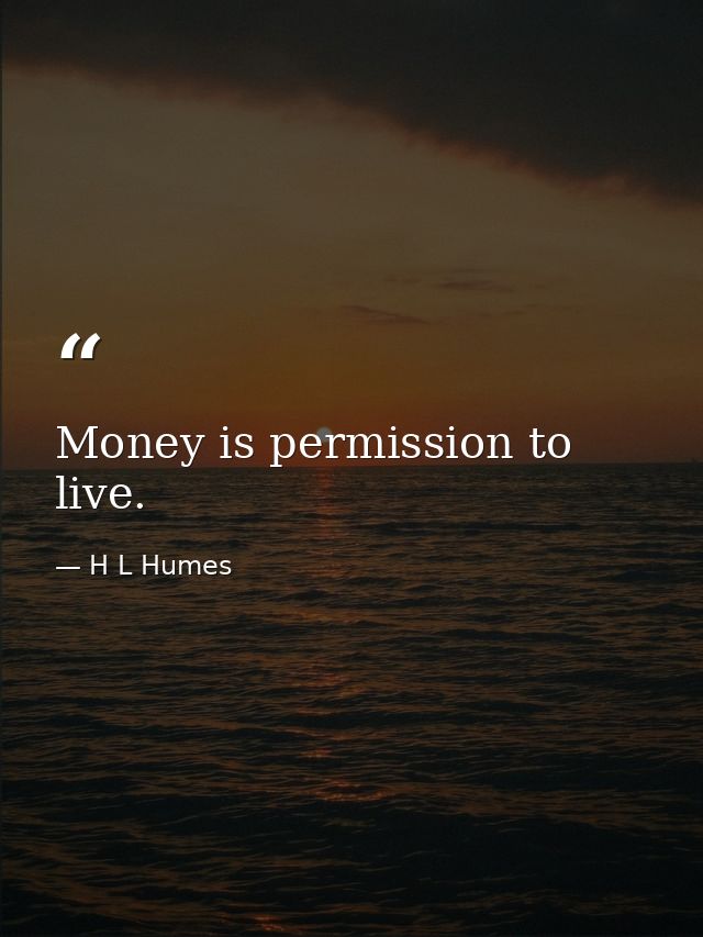Money is permission to live. — H L Humes