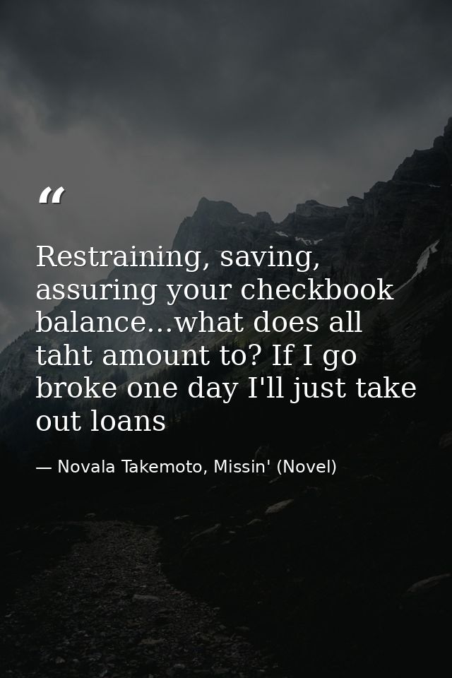 Restraining, saving, assuring your checkbook balance...what does all taht amount to? If I go broke one day I'll just tak — Novala Takemoto, Missin' (Novel)