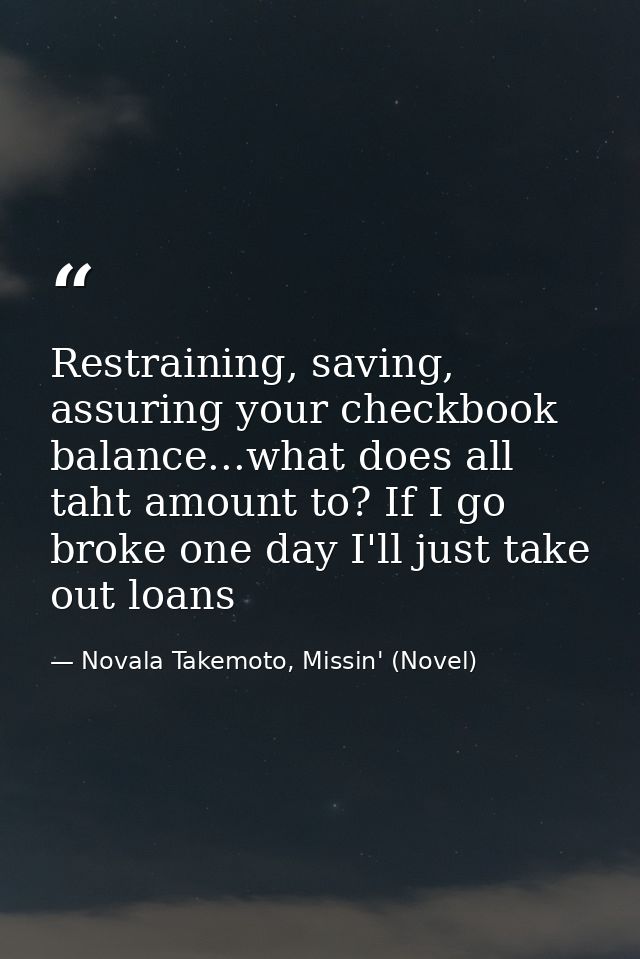 Restraining, saving, assuring your checkbook balance...what does all taht amount to? If I go broke one day I'll just tak — Novala Takemoto, Missin' (Novel)