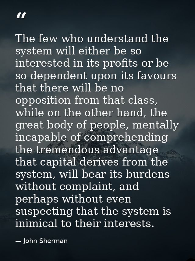 The few who understand the system will either be so interested in its profits or be so dependent upon its favours that t — John Sherman