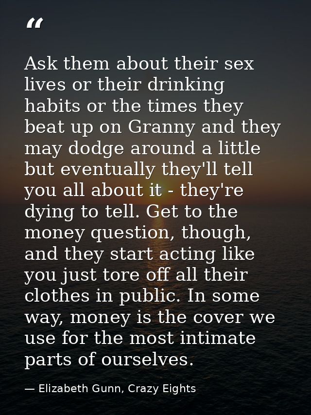 Ask them about their sex lives or their drinking habits or the times they beat up on Granny and they may dodge around a  — Elizabeth Gunn, Crazy Eights