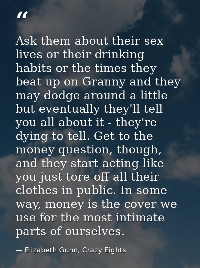 Ask them about their sex lives or their drinking habits or the times they beat up on Granny and they may dodge around a  — Elizabeth Gunn, Crazy Eights