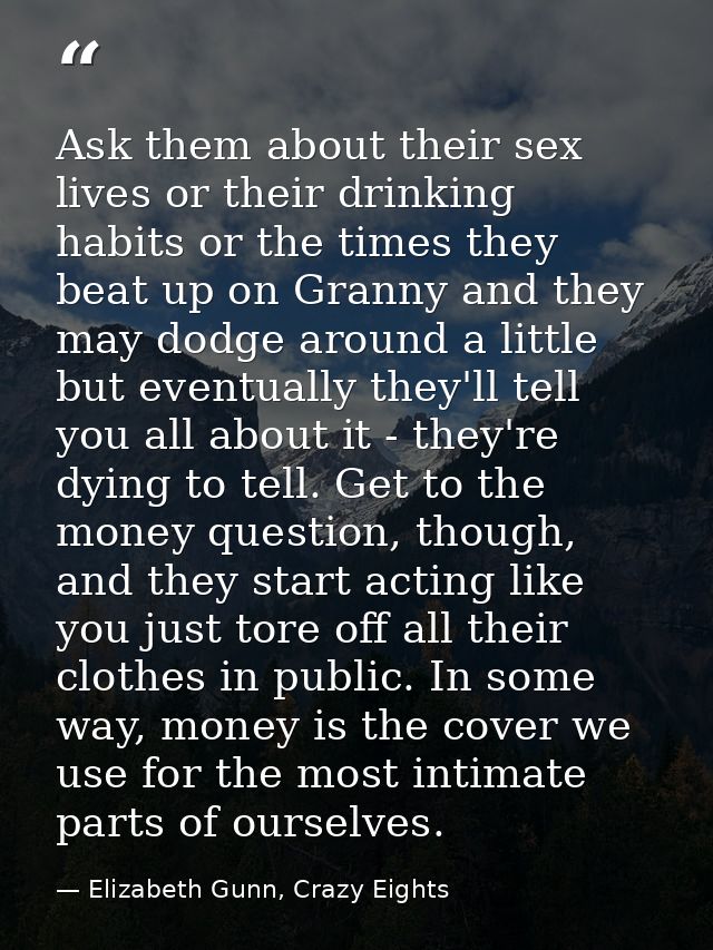 Ask them about their sex lives or their drinking habits or the times they beat up on Granny and they may dodge around a  — Elizabeth Gunn, Crazy Eights
