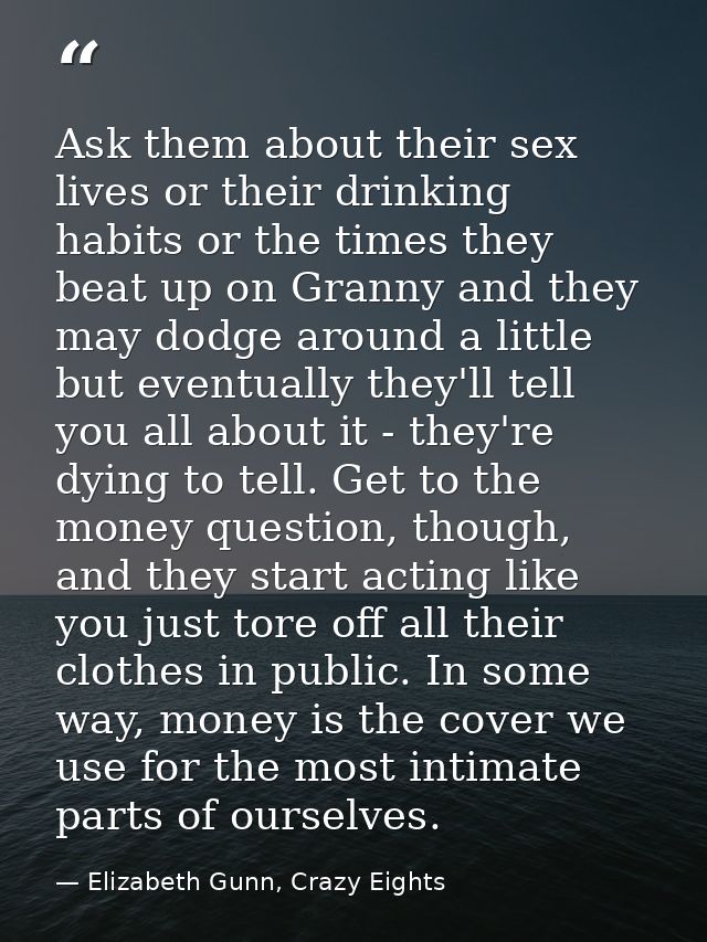 Ask them about their sex lives or their drinking habits or the times they beat up on Granny and they may dodge around a  — Elizabeth Gunn, Crazy Eights