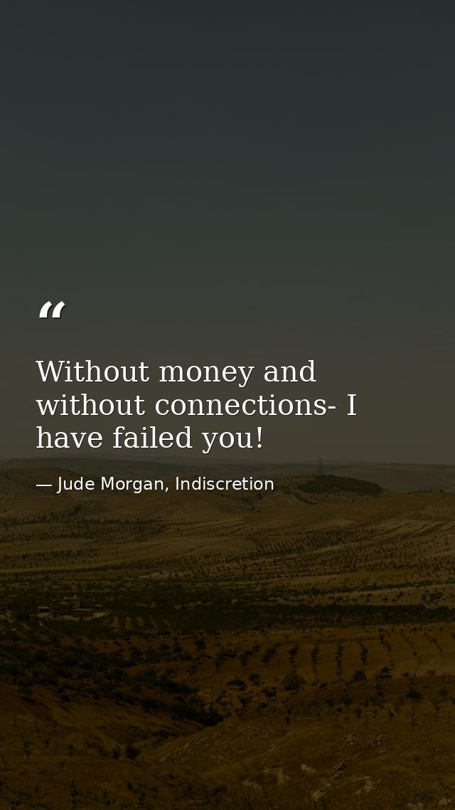 Without money and without connections- I have failed you! — Jude Morgan, Indiscretion