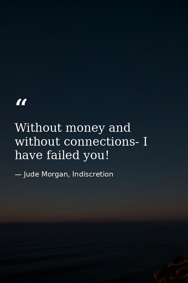Without money and without connections- I have failed you! — Jude Morgan, Indiscretion