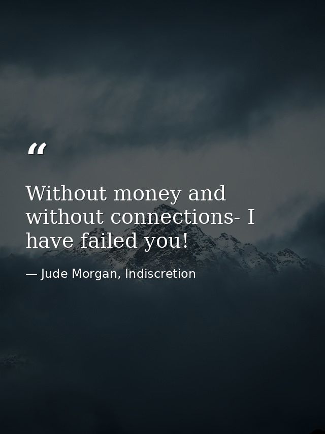 Without money and without connections- I have failed you! — Jude Morgan, Indiscretion