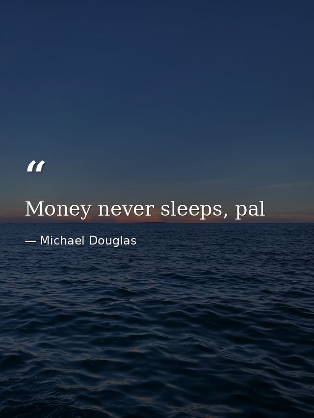 Money never sleeps, pal — Michael Douglas