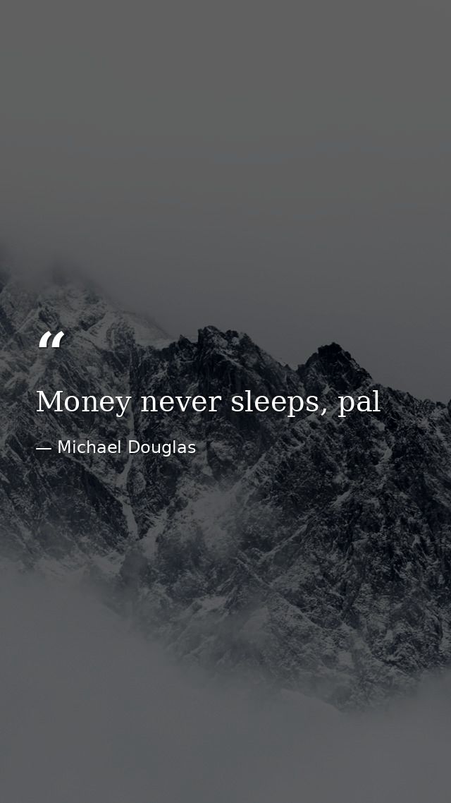 Money never sleeps, pal — Michael Douglas