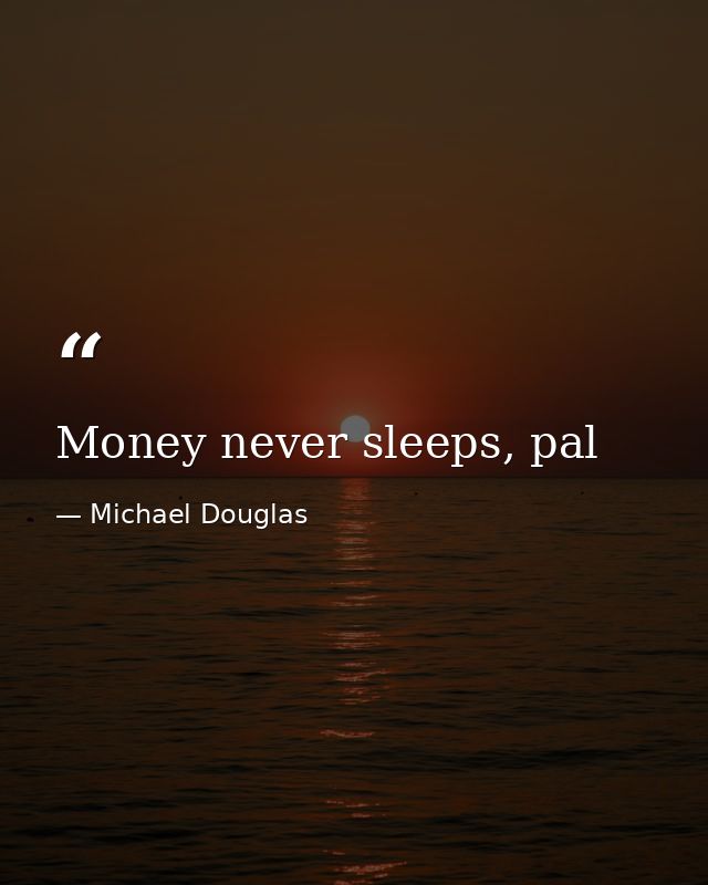 Money never sleeps, pal — Michael Douglas