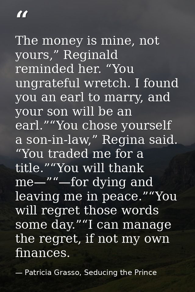 The money is mine, not yours,” Reginald reminded her. “You ungrateful wretch. I found you an earl to marry, and your son — Patricia Grasso, Seducing the Prince