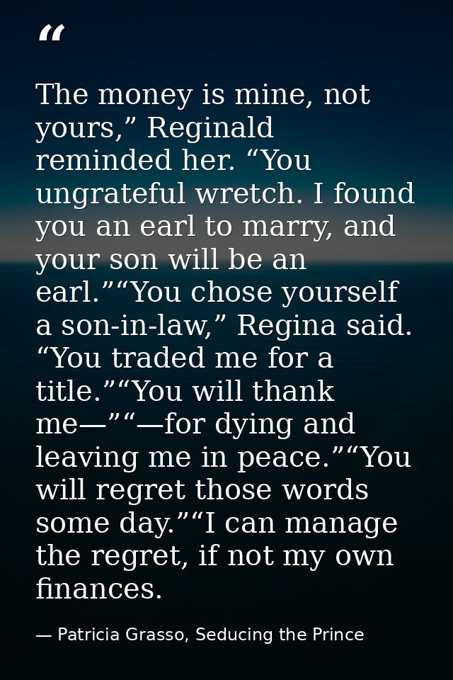 The money is mine, not yours,” Reginald reminded her. “You ungrateful wretch. I found you an earl to marry, and your son — Patricia Grasso, Seducing the Prince