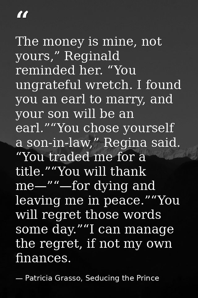 The money is mine, not yours,” Reginald reminded her. “You ungrateful wretch. I found you an earl to marry, and your son — Patricia Grasso, Seducing the Prince
