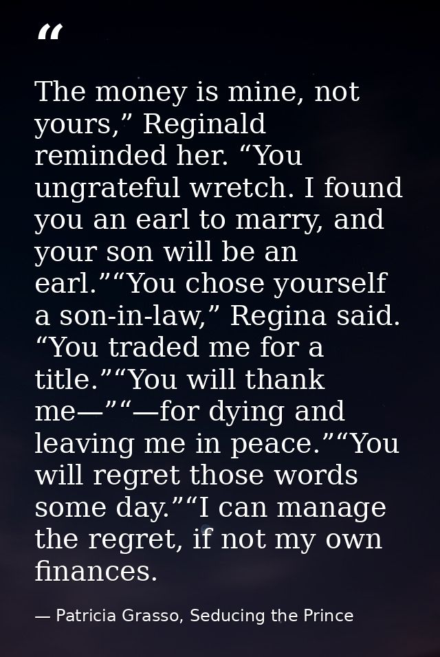 The money is mine, not yours,” Reginald reminded her. “You ungrateful wretch. I found you an earl to marry, and your son — Patricia Grasso, Seducing the Prince