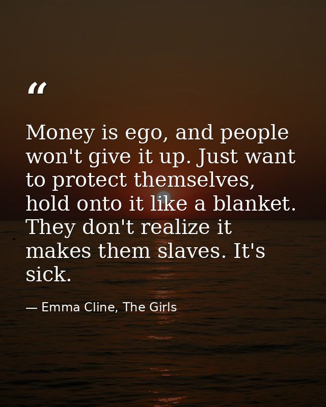 Money is ego, and people won't give it up. Just want to protect themselves, hold onto it like a blanket. They don't real — Emma Cline, The Girls