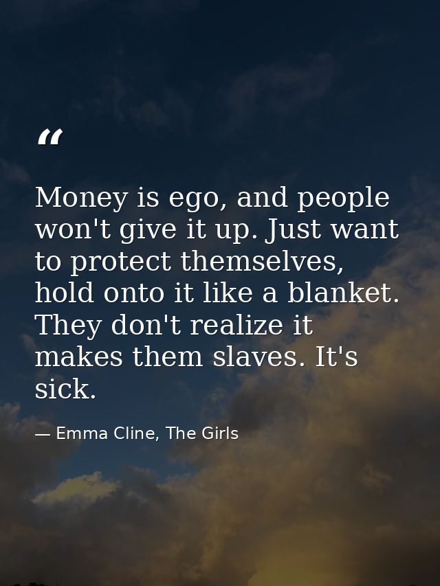 Money is ego, and people won't give it up. Just want to protect themselves, hold onto it like a blanket. They don't real — Emma Cline, The Girls