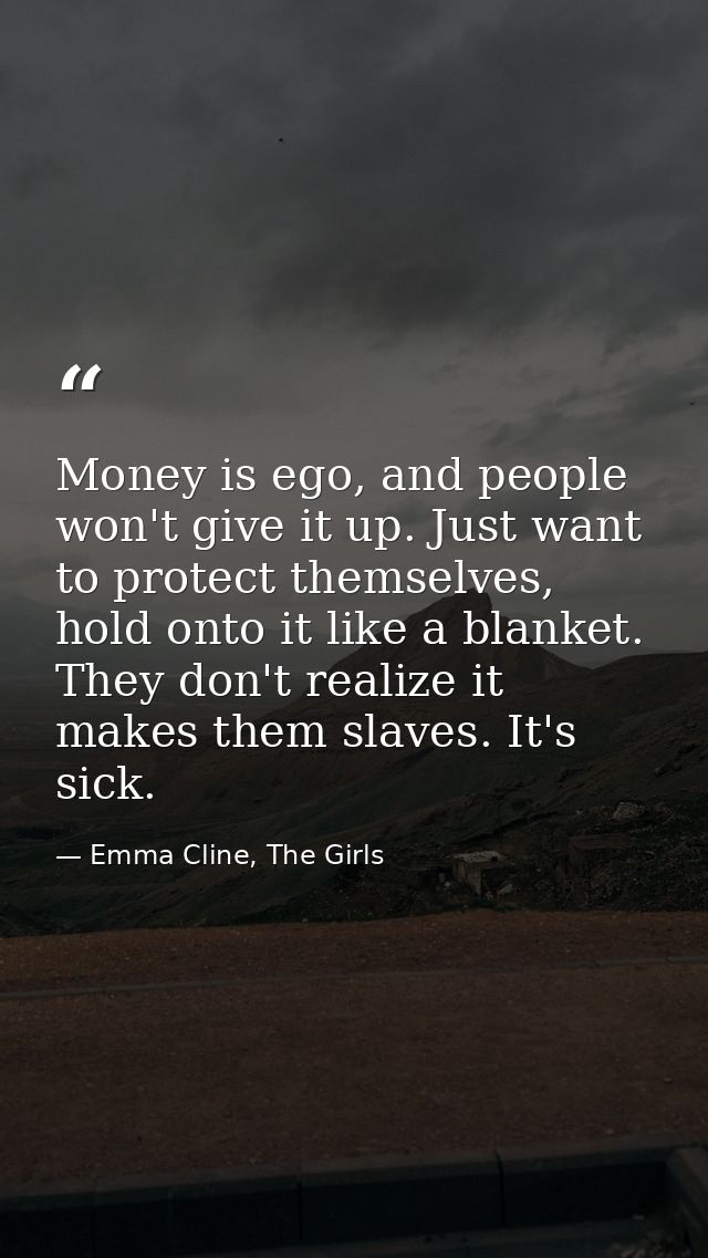 Money is ego, and people won't give it up. Just want to protect themselves, hold onto it like a blanket. They don't real — Emma Cline, The Girls