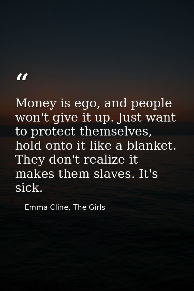 Money is ego, and people won't give it up. Just want to protect themselves, hold onto it like a blanket. They don't real — Emma Cline, The Girls