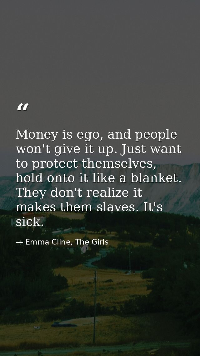 Money is ego, and people won't give it up. Just want to protect themselves, hold onto it like a blanket. They don't real — Emma Cline, The Girls