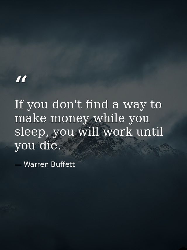 If you don't find a way to make money while you sleep, you will work until you die. — Warren Buffett