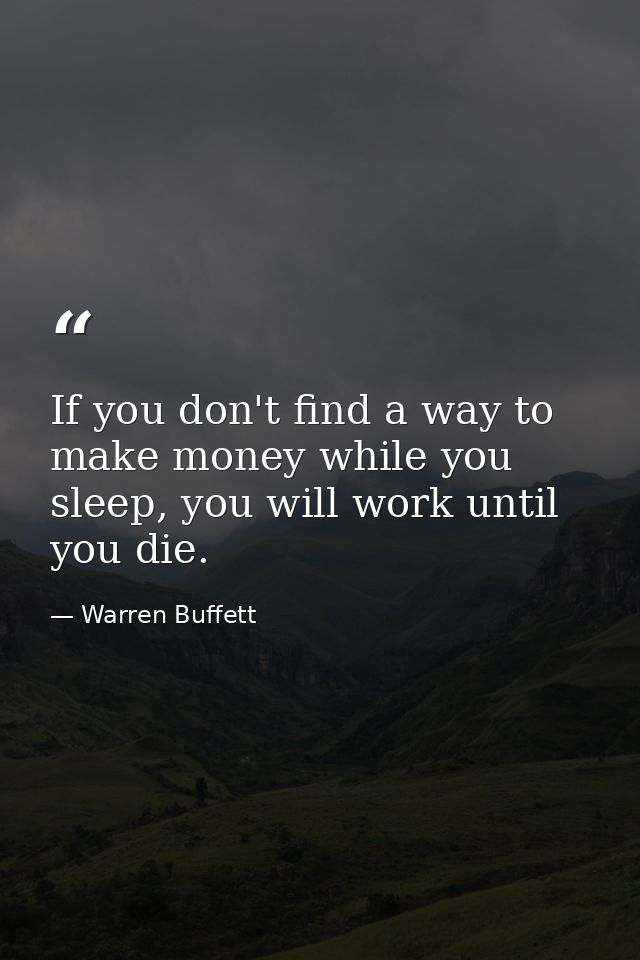 If you don't find a way to make money while you sleep, you will work until you die. — Warren Buffett