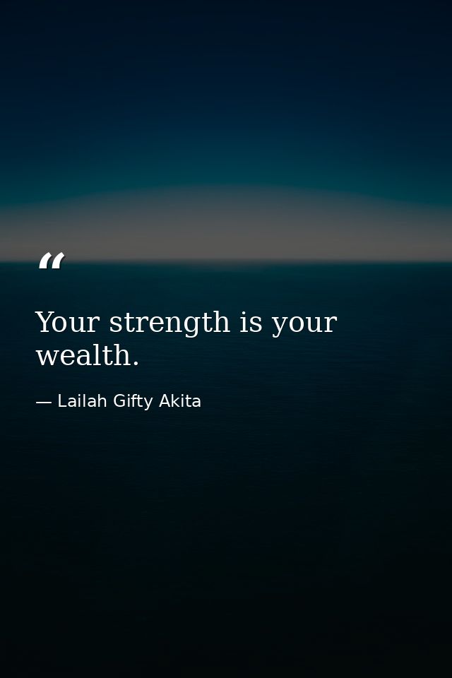 Your strength is your wealth. — Lailah Gifty Akita