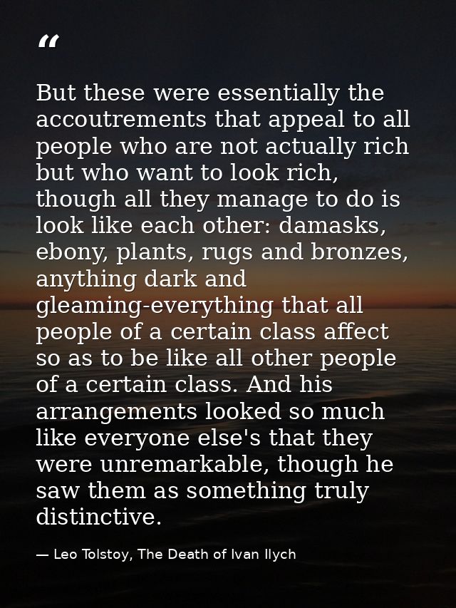 But these were essentially the accoutrements that appeal to all people who are not actually rich but who want to look ri — Leo Tolstoy, The Death of Ivan Ilych