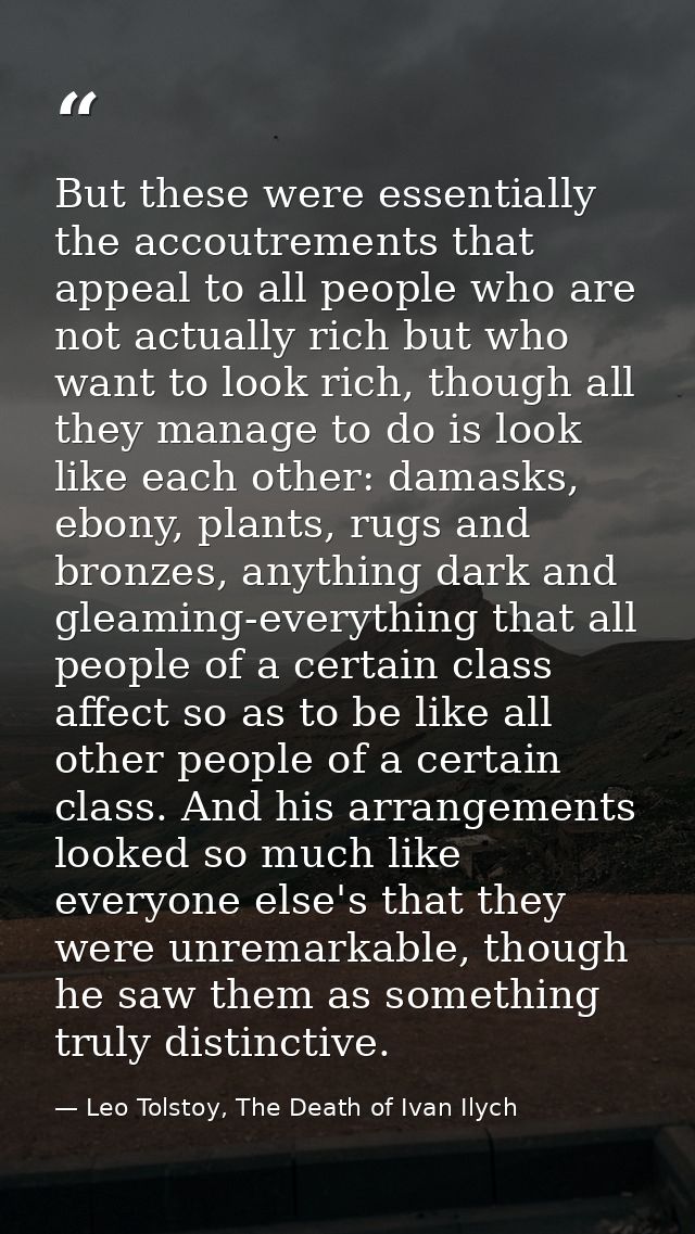 But these were essentially the accoutrements that appeal to all people who are not actually rich but who want to look ri — Leo Tolstoy, The Death of Ivan Ilych