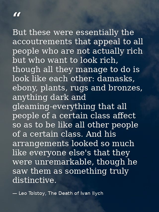 But these were essentially the accoutrements that appeal to all people who are not actually rich but who want to look ri — Leo Tolstoy, The Death of Ivan Ilych