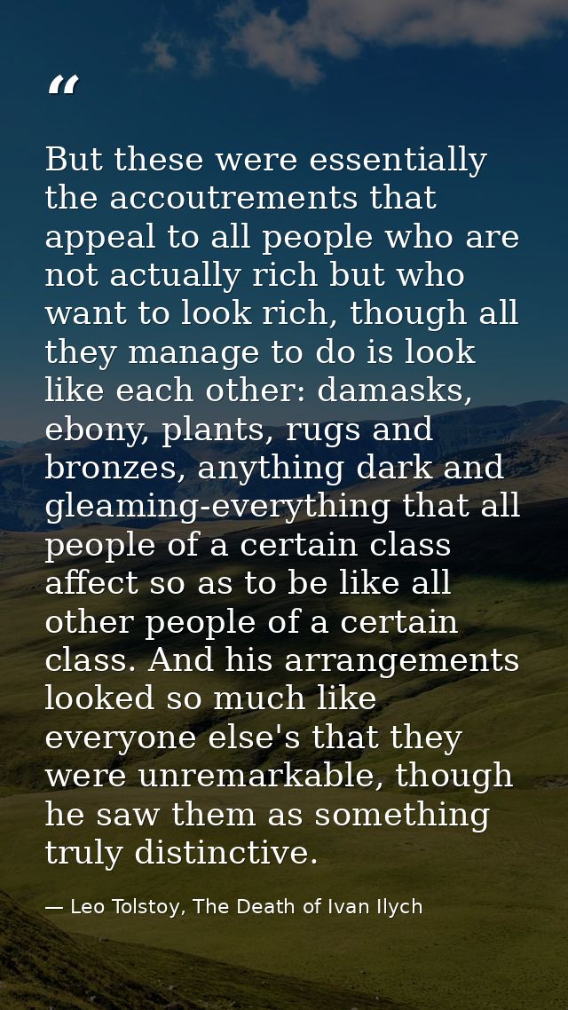 But these were essentially the accoutrements that appeal to all people who are not actually rich but who want to look ri — Leo Tolstoy, The Death of Ivan Ilych