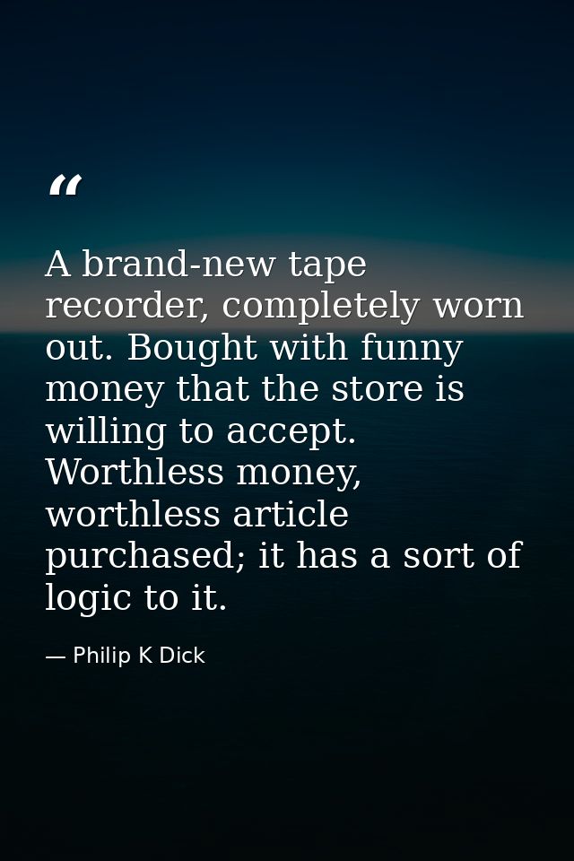 A brand-new tape recorder, completely worn out. Bought with funny money that the store is willing to accept. Worthless m — Philip K Dick