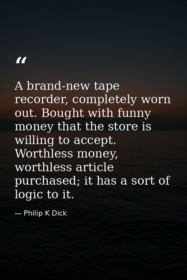 A brand-new tape recorder, completely worn out. Bought with funny money that the store is willing to accept. Worthless m — Philip K Dick