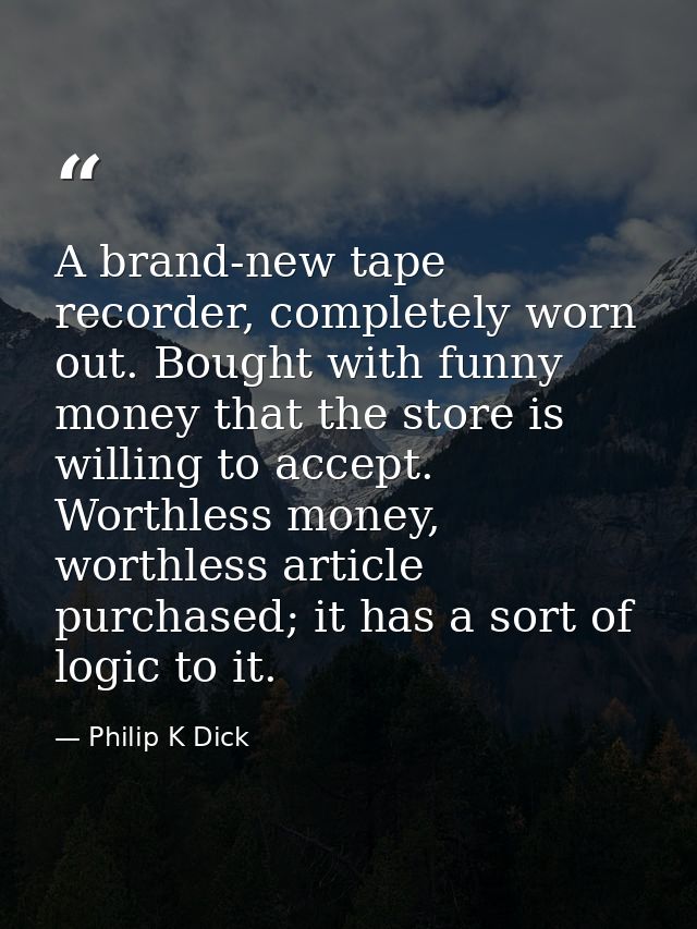 A brand-new tape recorder, completely worn out. Bought with funny money that the store is willing to accept. Worthless m — Philip K Dick