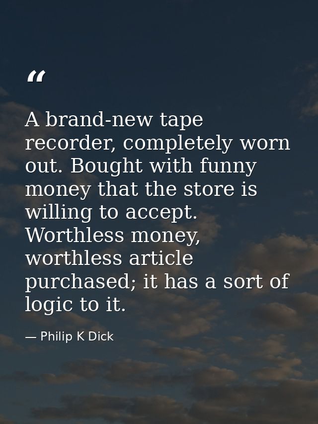 A brand-new tape recorder, completely worn out. Bought with funny money that the store is willing to accept. Worthless m — Philip K Dick