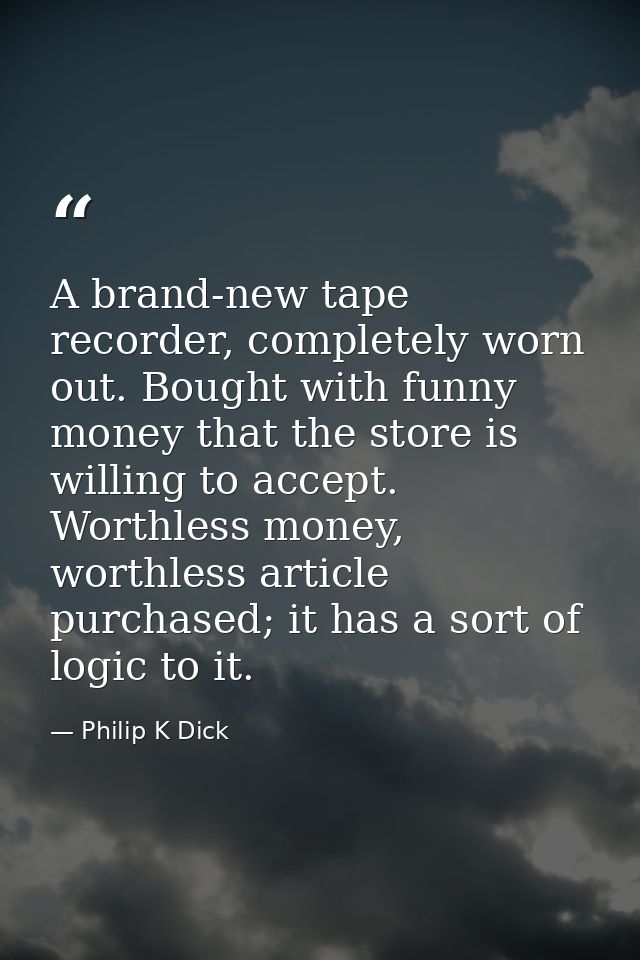 A brand-new tape recorder, completely worn out. Bought with funny money that the store is willing to accept. Worthless m — Philip K Dick