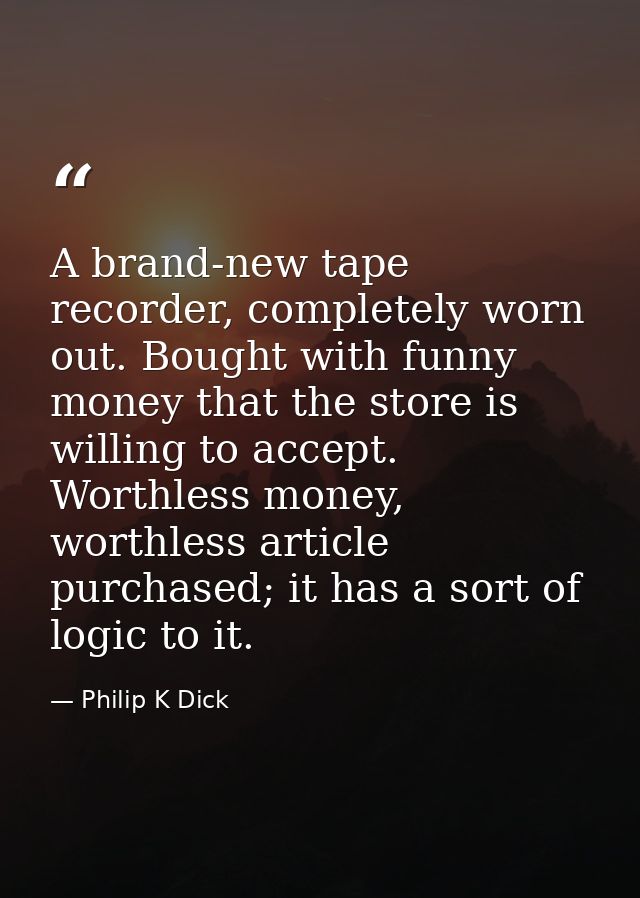 A brand-new tape recorder, completely worn out. Bought with funny money that the store is willing to accept. Worthless m — Philip K Dick