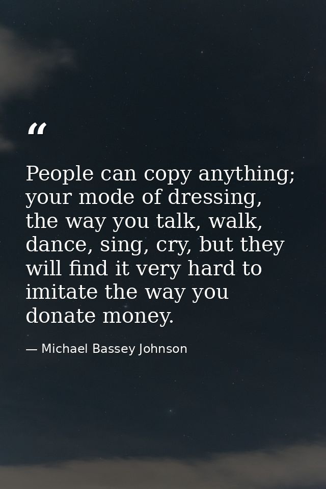 People can copy anything; your mode of dressing, the way you talk, walk, dance, sing, cry, but they will find it very ha — Michael Bassey Johnson