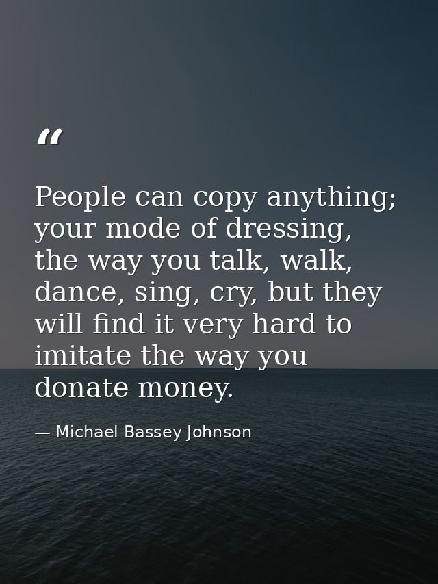 People can copy anything; your mode of dressing, the way you talk, walk, dance, sing, cry, but they will find it very ha — Michael Bassey Johnson