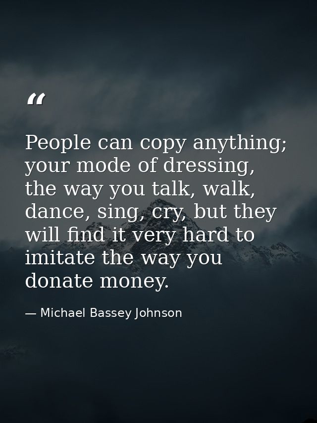 People can copy anything; your mode of dressing, the way you talk, walk, dance, sing, cry, but they will find it very ha — Michael Bassey Johnson