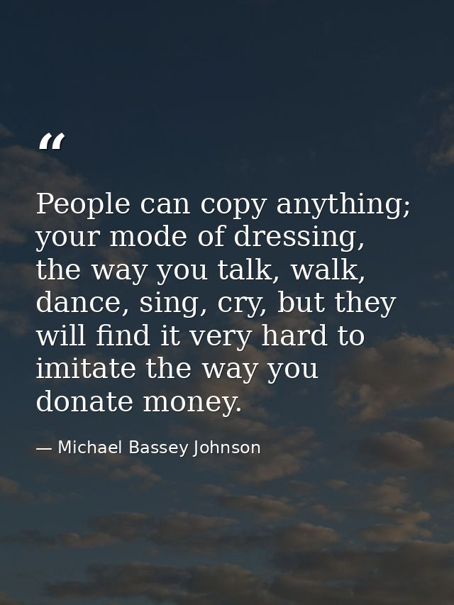 People can copy anything; your mode of dressing, the way you talk, walk, dance, sing, cry, but they will find it very ha — Michael Bassey Johnson