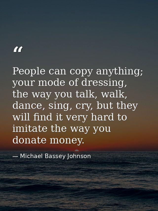 People can copy anything; your mode of dressing, the way you talk, walk, dance, sing, cry, but they will find it very ha — Michael Bassey Johnson