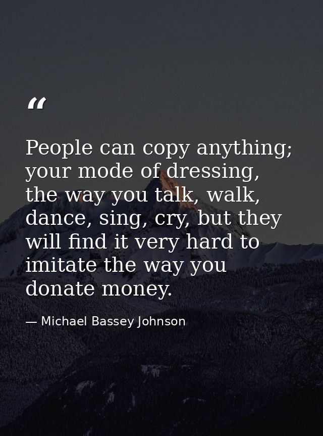 People can copy anything; your mode of dressing, the way you talk, walk, dance, sing, cry, but they will find it very ha — Michael Bassey Johnson