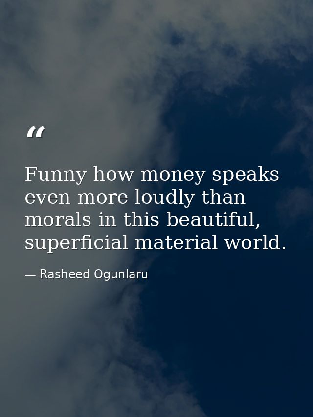 Funny how money speaks even more loudly than morals in this beautiful, superficial material world. — Rasheed Ogunlaru