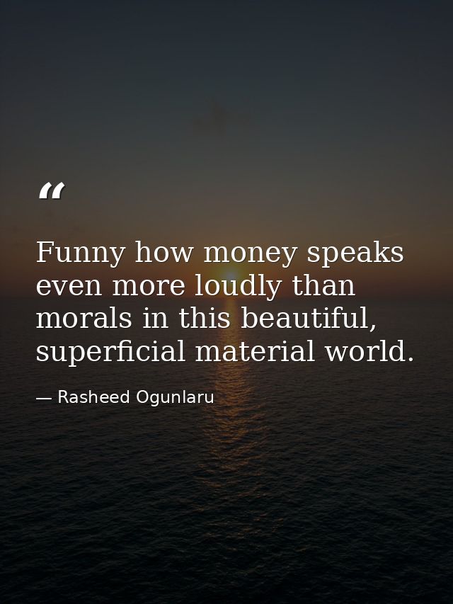 Funny how money speaks even more loudly than morals in this beautiful, superficial material world. — Rasheed Ogunlaru
