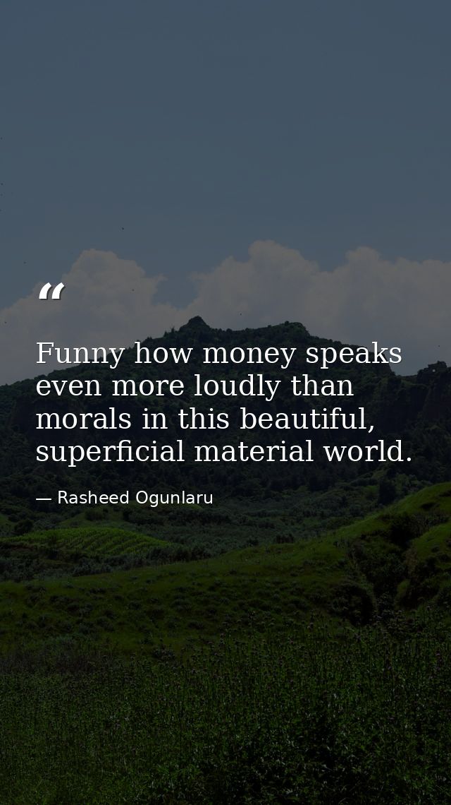 Funny how money speaks even more loudly than morals in this beautiful, superficial material world. — Rasheed Ogunlaru