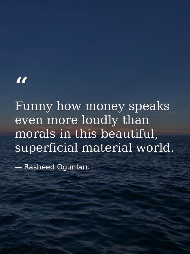 Funny how money speaks even more loudly than morals in this beautiful, superficial material world. — Rasheed Ogunlaru
