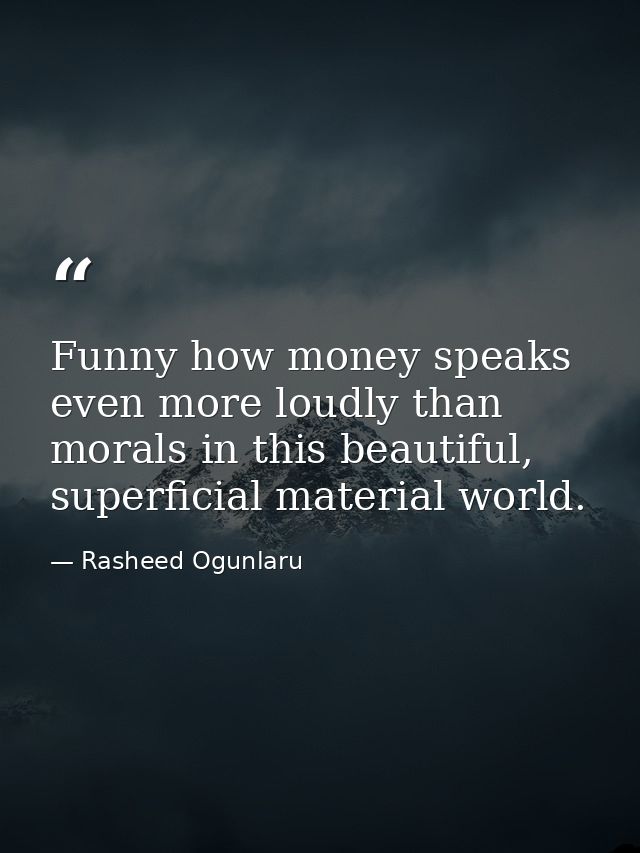 Funny how money speaks even more loudly than morals in this beautiful, superficial material world. — Rasheed Ogunlaru