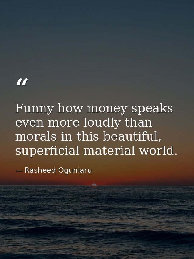 Funny how money speaks even more loudly than morals in this beautiful, superficial material world. — Rasheed Ogunlaru